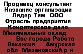 Продавец-консультант › Название организации ­ Лидер Тим, ООО › Отрасль предприятия ­ Кондитерское дело › Минимальный оклад ­ 26 000 - Все города Работа » Вакансии   . Амурская обл.,Мазановский р-н